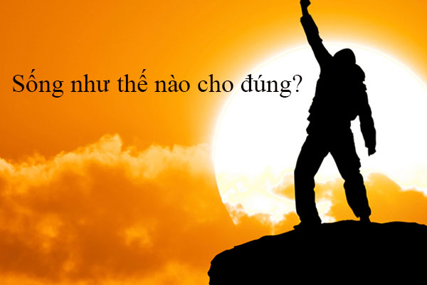 Sống như thế nào cho đúng